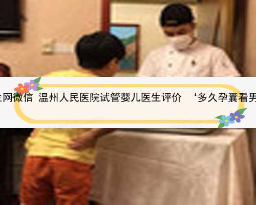 温州代生网微信 温州人民医院试管婴儿医生评价 ‘多久孕囊看男女准.’