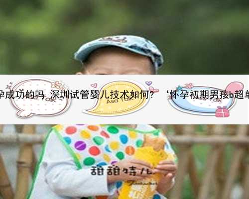 深圳有代孕成功的吗 深圳试管婴儿技术如何? ‘怀孕初期男孩b超单子图片’